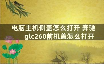 电脑主机侧盖怎么打开 奔驰glc260前机盖怎么打开